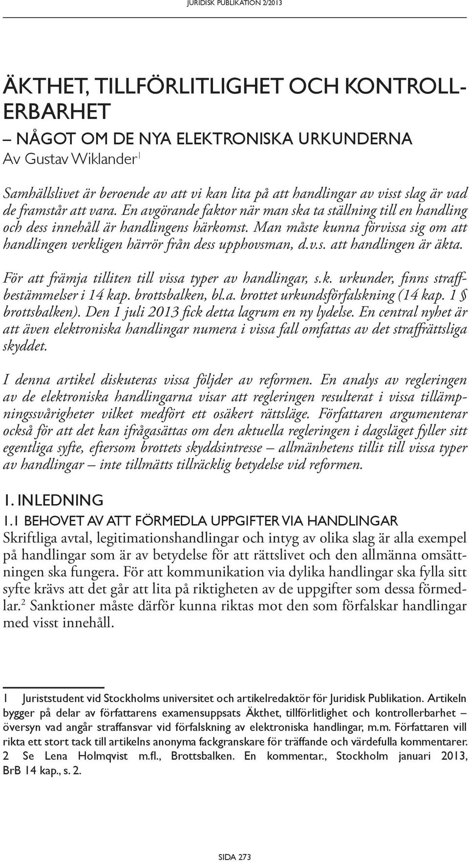 v.s. att handlingen är äkta. För att främja tilliten till vissa typer av handlingar, s.k. urkunder, finns straffbestämmelser i 14 kap. brottsbalken, bl.a. brottet urkundsförfalskning (14 kap.