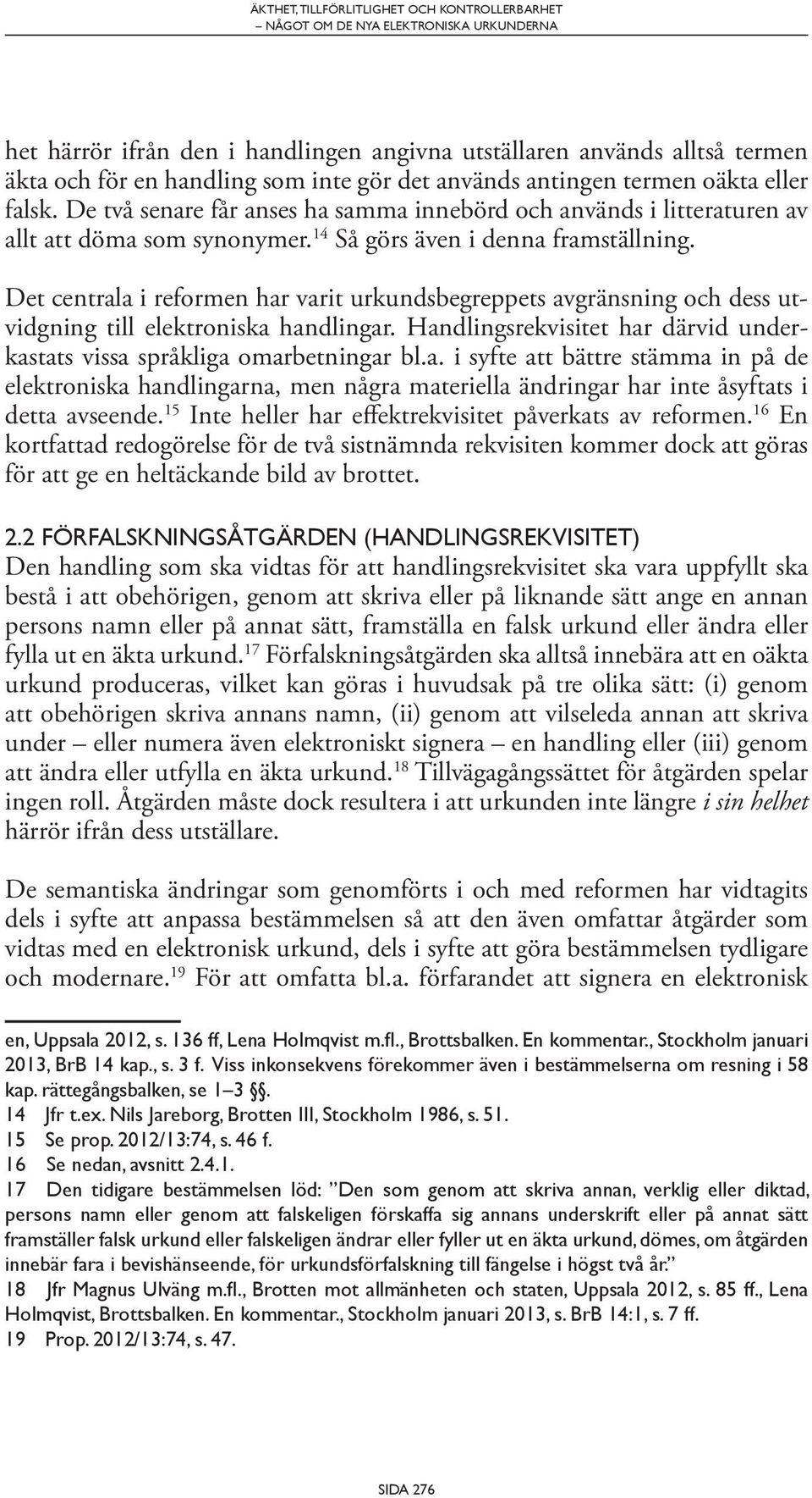 Det centrala i reformen har varit urkundsbegreppets avgränsning och dess utvidgning till elektroniska handlingar. Handlingsrekvisitet har därvid underkastats vissa språkliga omarbetningar bl.a. i syfte att bättre stämma in på de elektroniska handlingarna, men några materiella ändringar har inte åsyftats i detta avseende.