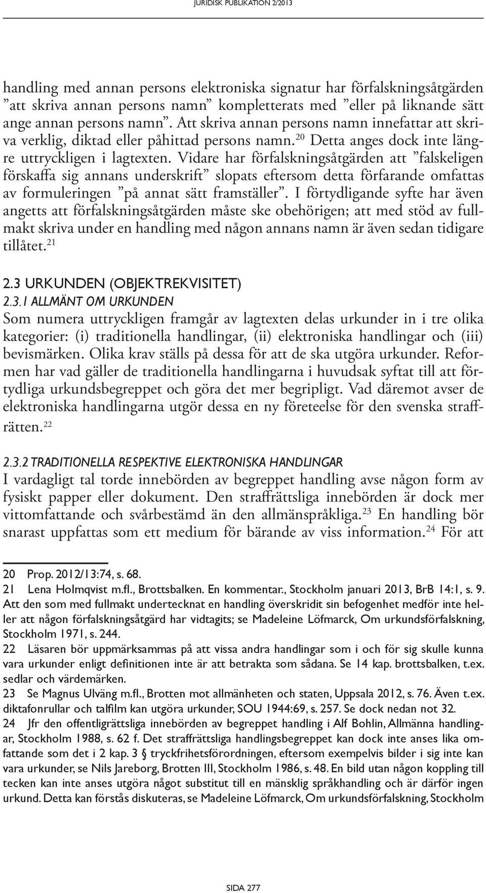 Vidare har förfalskningsåtgärden att falskeligen förskaffa sig annans underskrift slopats eftersom detta förfarande omfattas av formuleringen på annat sätt framställer.