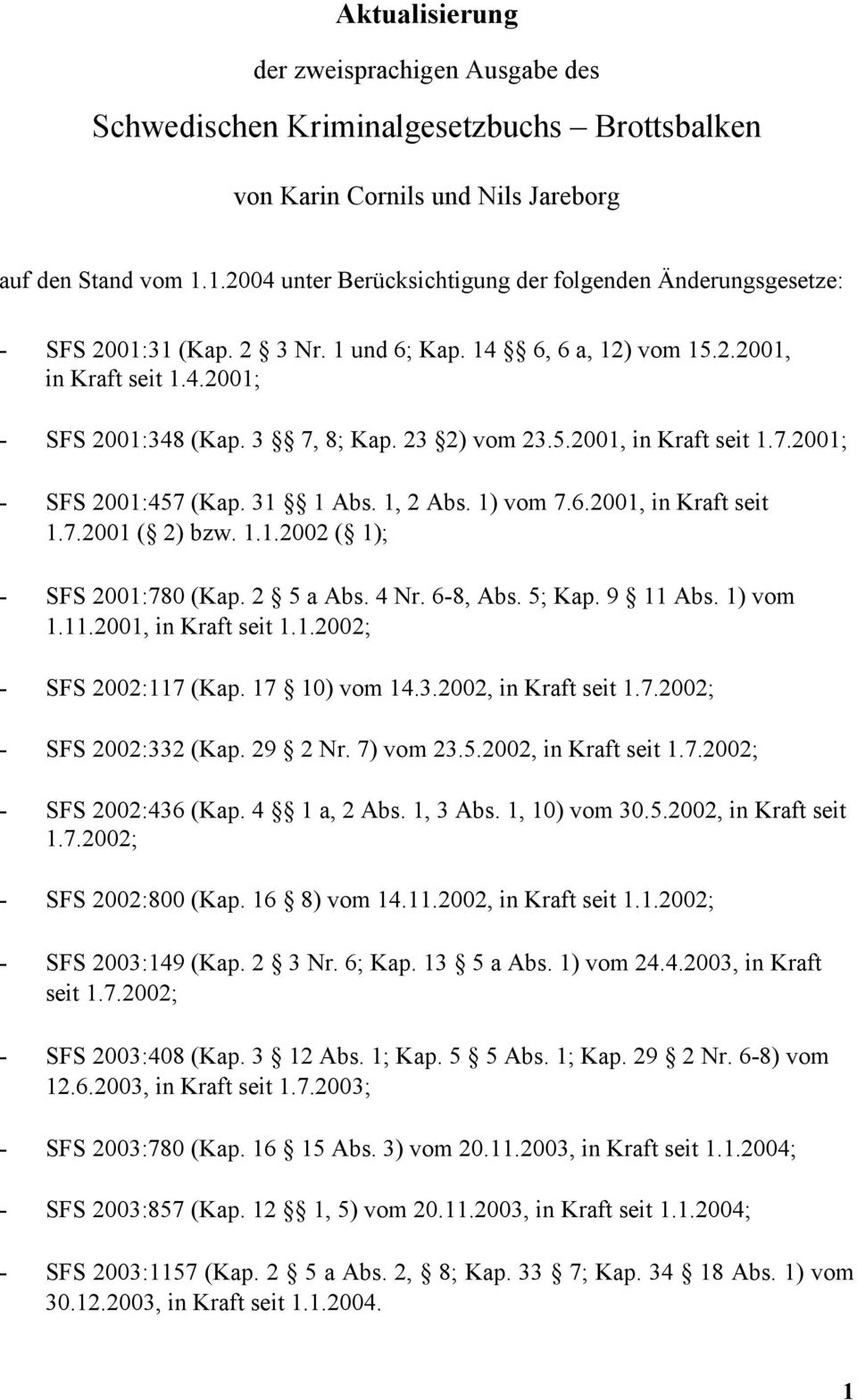 23 2) vom 23.5.2001, in Kraft seit 1.7.2001; - SFS 2001:457 (Kap. 31 1 Abs. 1, 2 Abs. 1) vom 7.6.2001, in Kraft seit 1.7.2001 ( 2) bzw. 1.1.2002 ( 1); - SFS 2001:780 (Kap. 2 5 a Abs. 4 Nr. 6-8, Abs.