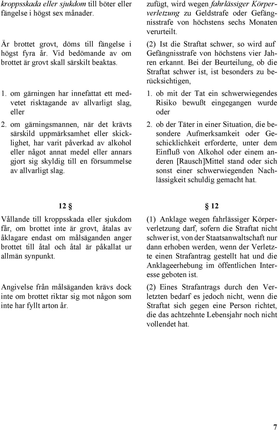 om gärningsmannen, när det krävts särskild uppmärksamhet eller skicklighet, har varit påverkad av alkohol eller något annat medel eller annars gjort sig skyldig till en försummelse av allvarligt slag.