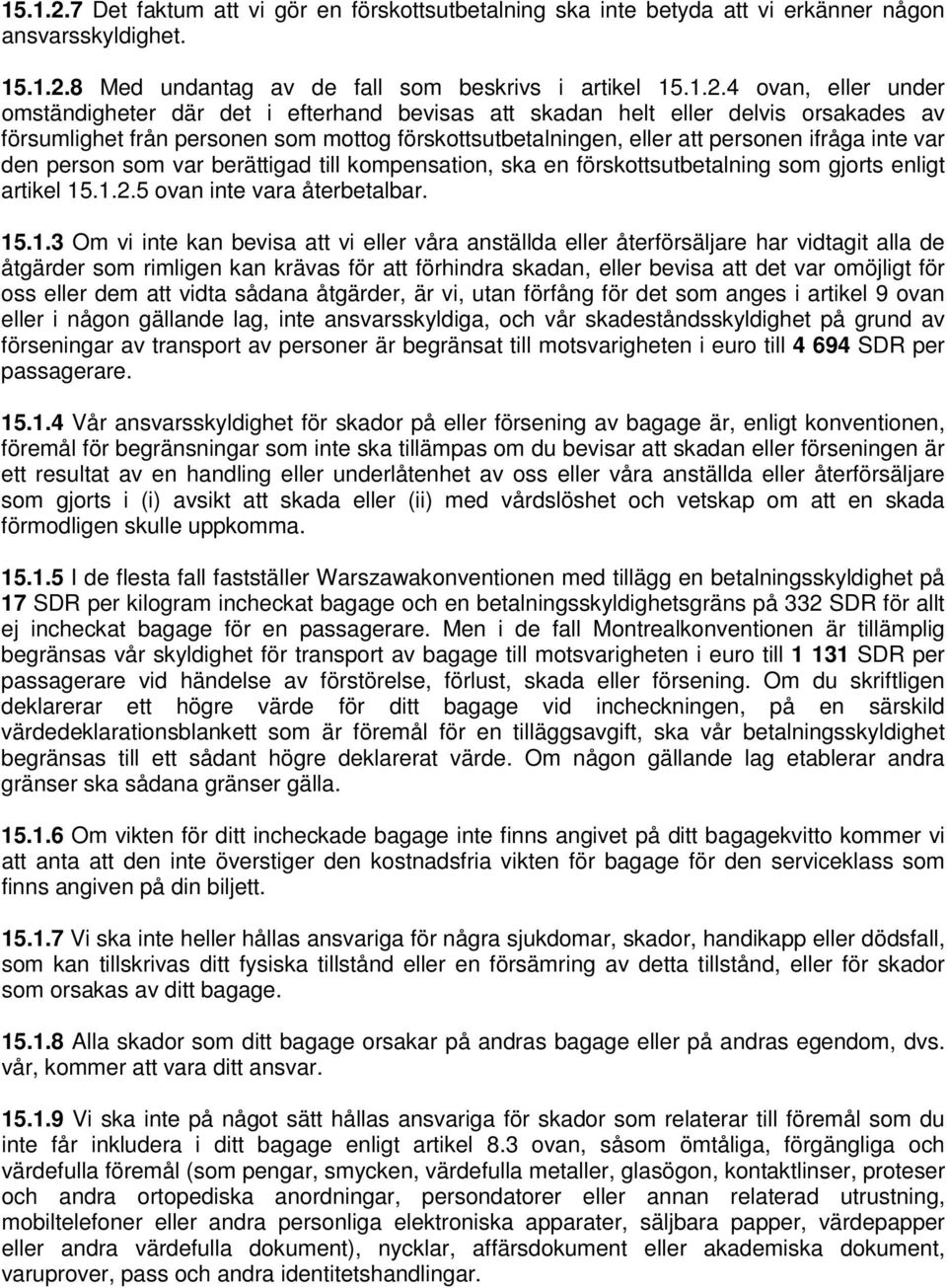 8 Med undantag av de fall som beskrivs i artikel 4 ovan, eller under omständigheter där det i efterhand bevisas att skadan helt eller delvis orsakades av försumlighet från personen som mottog