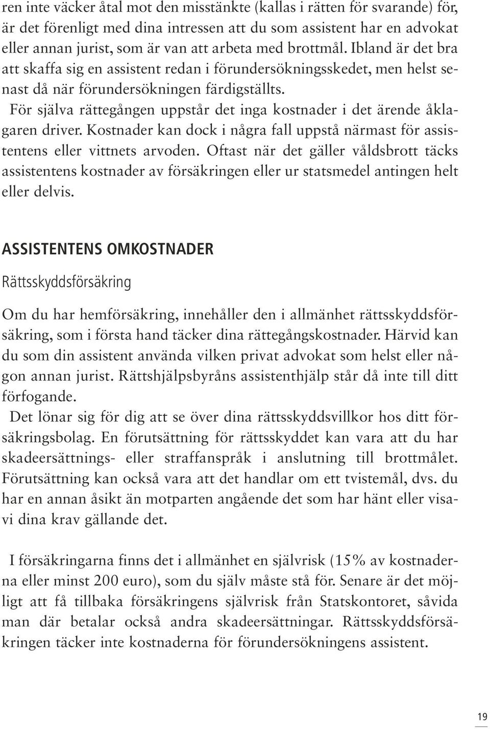 För själva rättegången uppstår det inga kostnader i det ärende åklagaren driver. Kostnader kan dock i några fall uppstå närmast för assistentens eller vittnets arvoden.