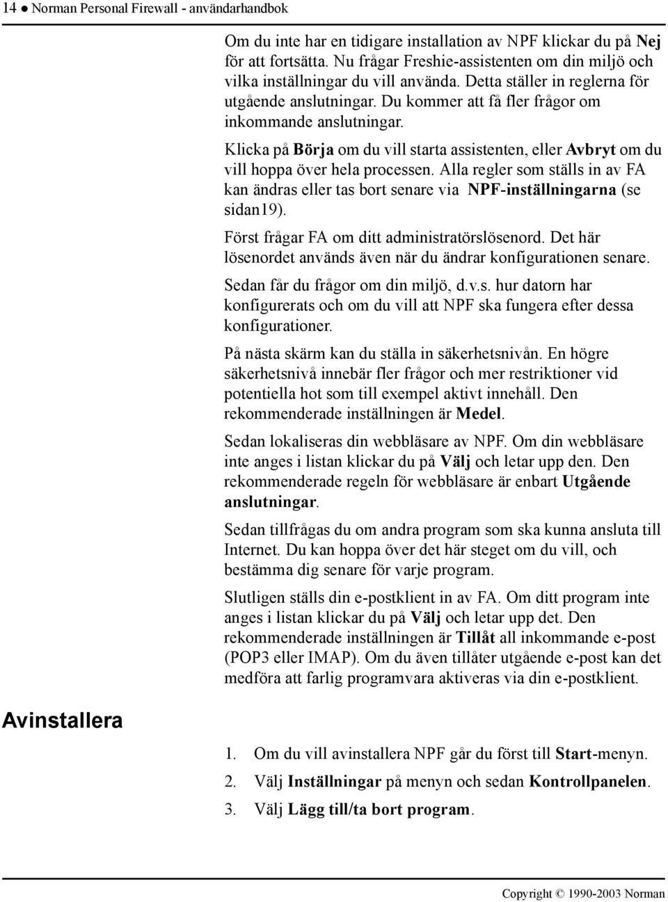 Klicka på Börja om du vill starta assistenten, eller Avbryt om du vill hoppa över hela processen. Alla regler som ställs in av FA kan ändras eller tas bort senare via NPF-inställningarna (se sidan19).