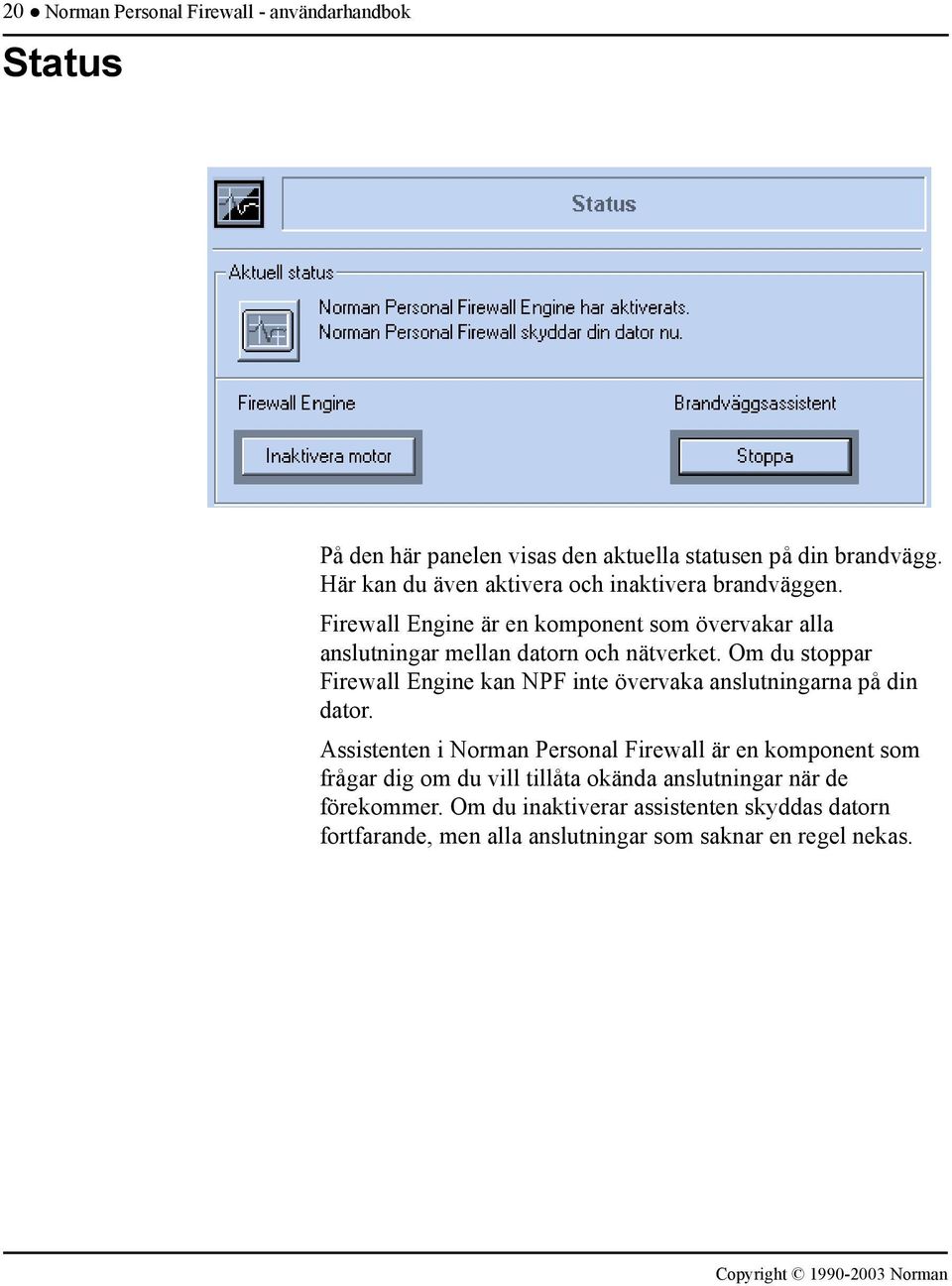 Om du stoppar Firewall Engine kan NPF inte övervaka anslutningarna på din dator.