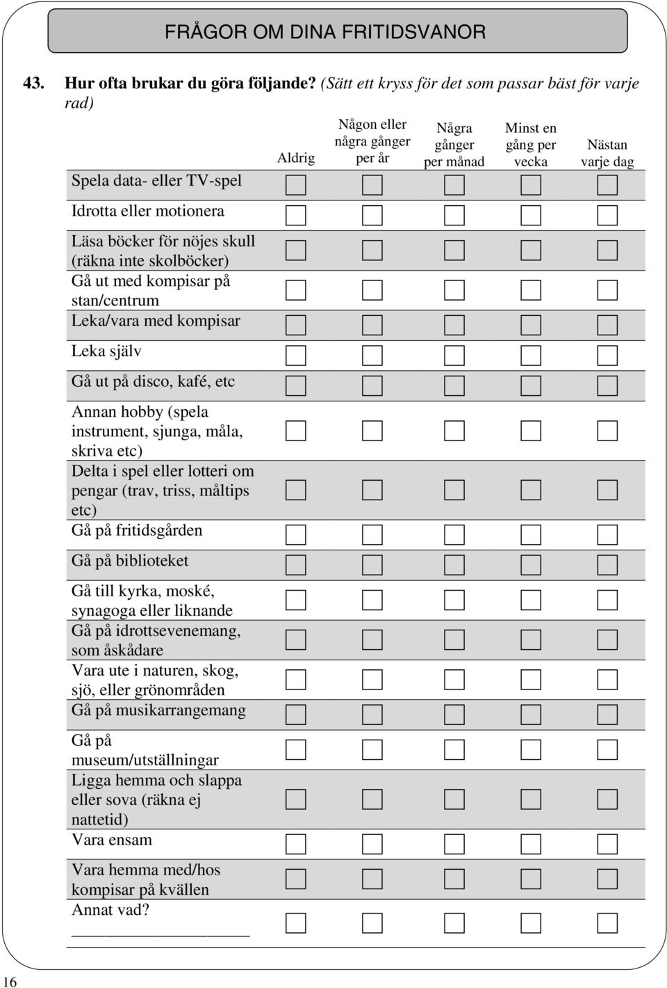 Leka/vara med kompisar Leka själv Gå ut på disco, kafé, etc Annan hobby (spela instrument, sjunga, måla, skriva etc) Delta i spel eller lotteri om pengar (trav, triss, måltips etc) Gå på