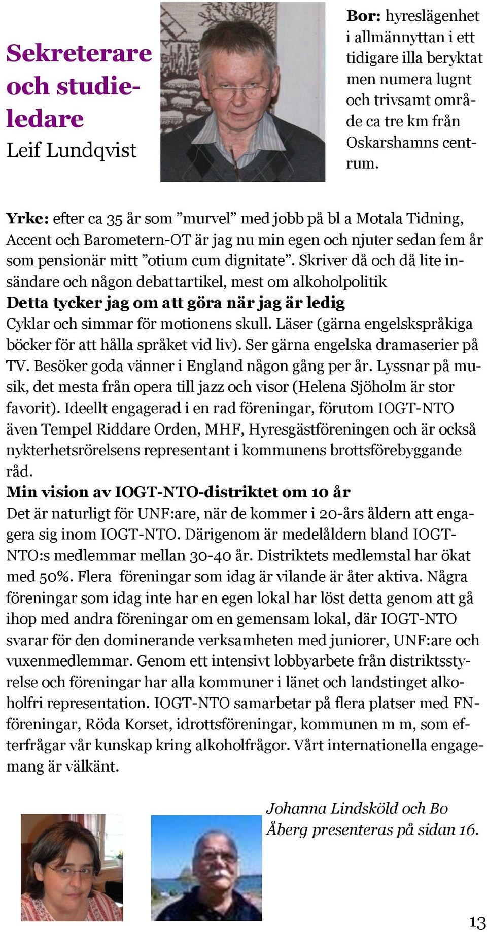 Skriver då och då lite insändare och någon debattartikel, mest om alkoholpolitik Detta tycker jag om att göra när jag är ledig Cyklar och simmar för motionens skull.