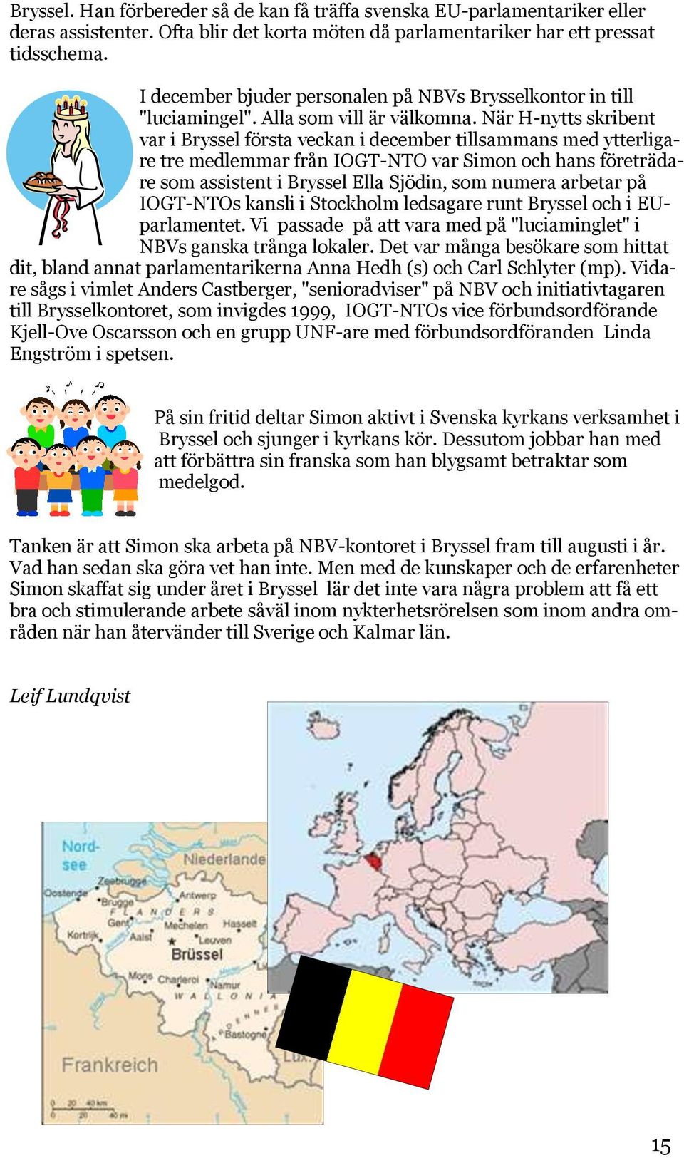 När H-nytts skribent var i Bryssel första veckan i december tillsammans med ytterligare tre medlemmar från IOGT-NTO var Simon och hans företrädare som assistent i Bryssel Ella Sjödin, som numera