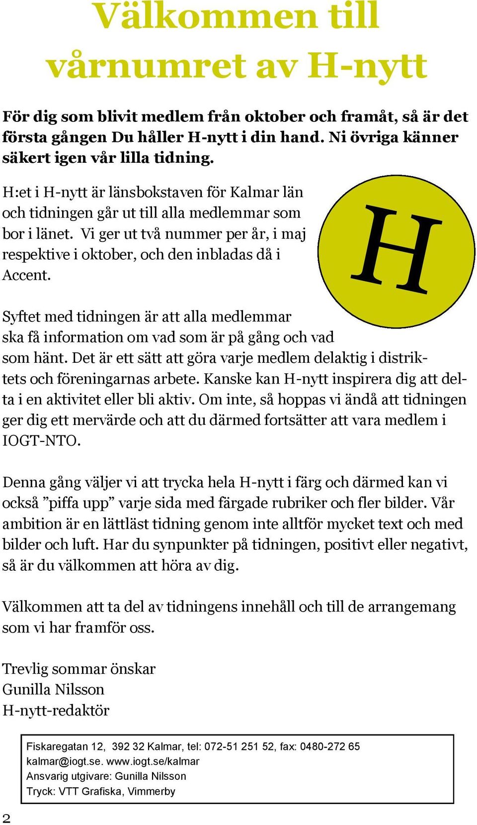 H Syftet med tidningen är att alla medlemmar ska få information om vad som är på gång och vad som hänt. Det är ett sätt att göra varje medlem delaktig i distriktets och föreningarnas arbete.