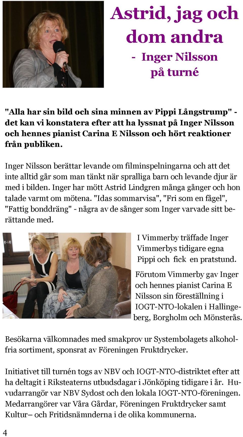 Inger har mött Astrid Lindgren många gånger och hon talade varmt om mötena. "Idas sommarvisa", "Fri som en fågel", "Fattig bonddräng" - några av de sånger som Inger varvade sitt berättande med.