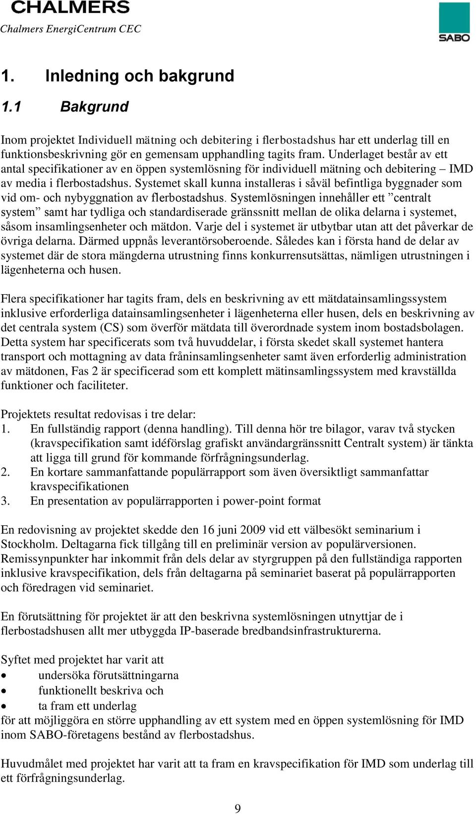 Systemet skall kunna installeras i såväl befintliga byggnader som vid om- och nybyggnation av flerbostadshus.