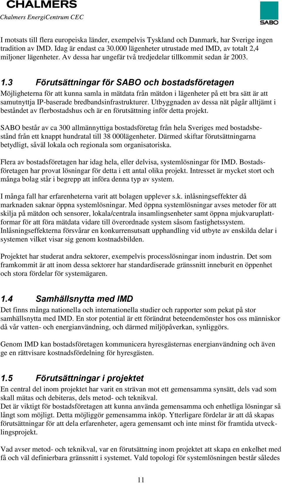 3 Förutsättningar för SABO och bostadsföretagen Möjligheterna för att kunna samla in mätdata från mätdon i lägenheter på ett bra sätt är att samutnyttja IP-baserade bredbandsinfrastrukturer.