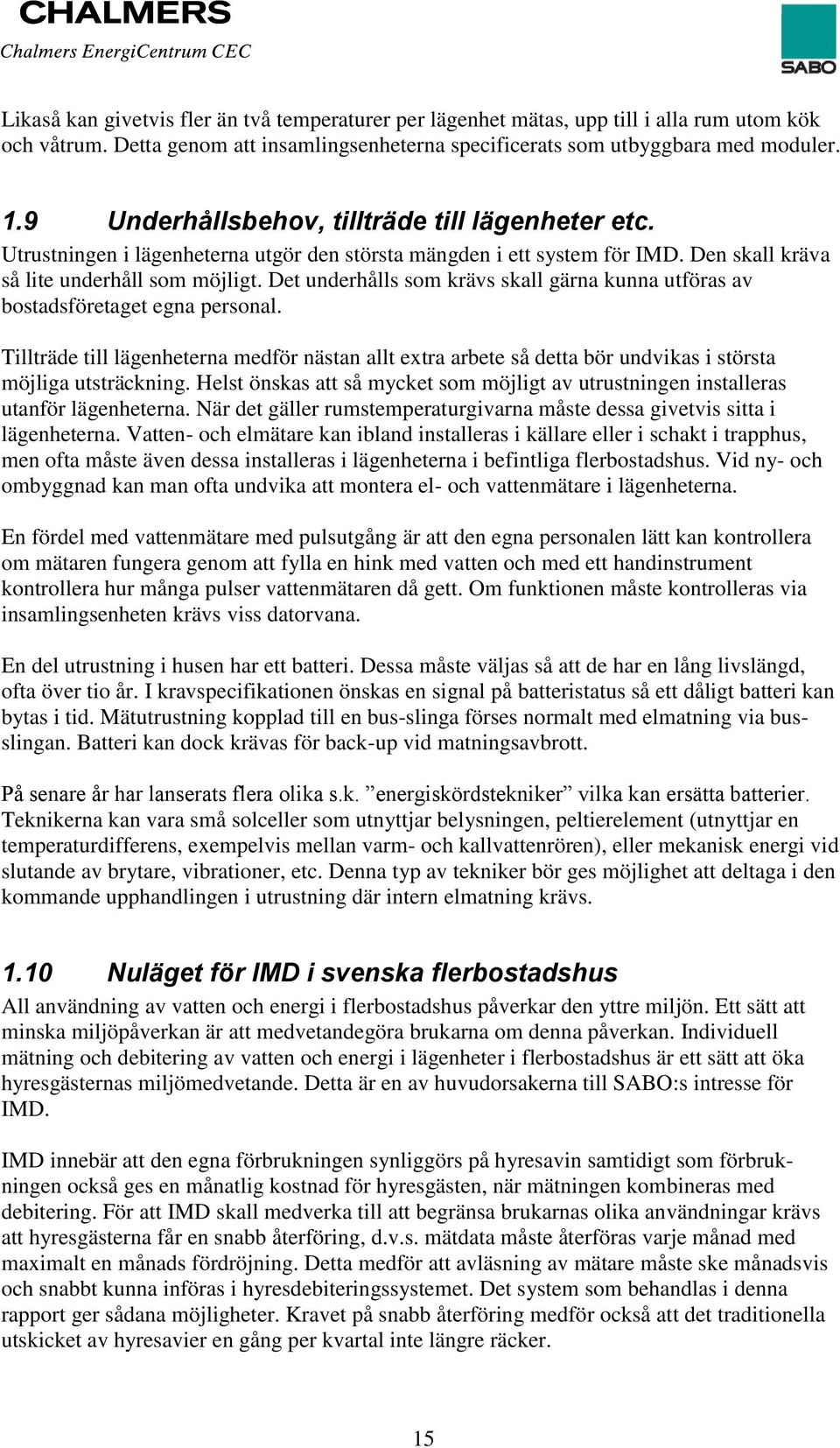 Det underhålls som krävs skall gärna kunna utföras av bostadsföretaget egna personal. Tillträde till lägenheterna medför nästan allt extra arbete så detta bör undvikas i största möjliga utsträckning.