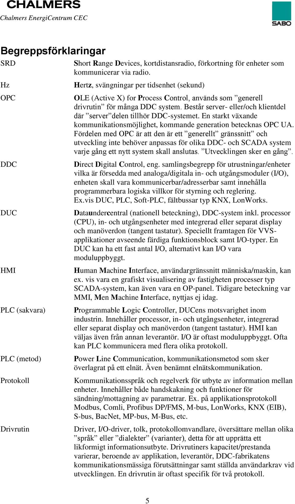 Består server- eller/och klientdel där server delen tillhör DDC-systemet. En starkt växande kommunikationsmöjlighet, kommande generation betecknas OPC UA.