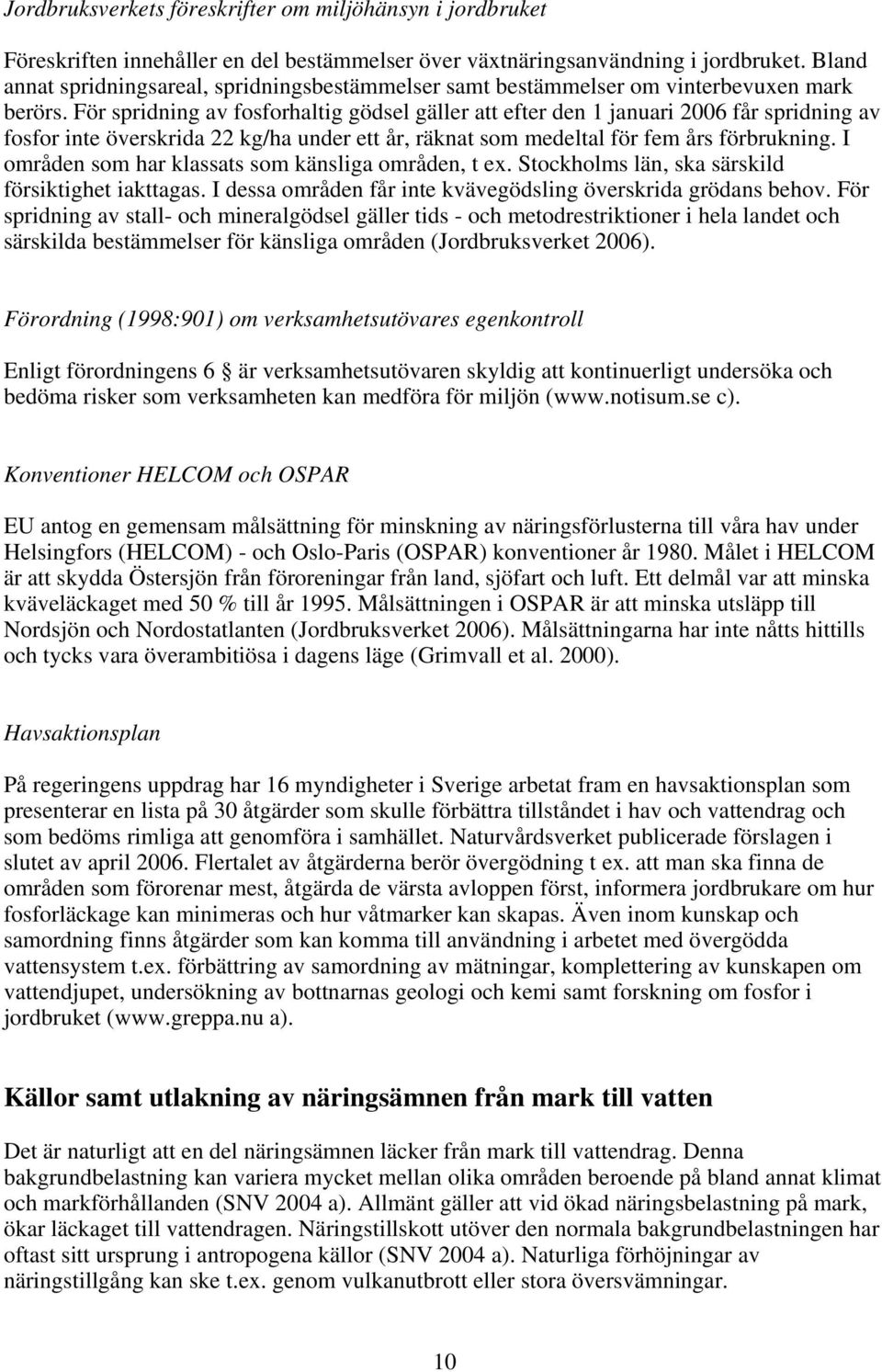 För spridning av fosforhaltig gödsel gäller att efter den 1 januari 2006 får spridning av fosfor inte överskrida 22 kg/ha under ett år, räknat som medeltal för fem års förbrukning.