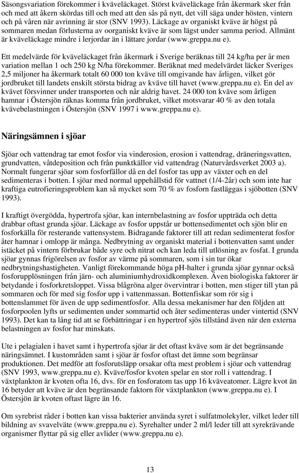 Läckage av organiskt kväve är högst på sommaren medan förlusterna av oorganiskt kväve är som lägst under samma period. Allmänt är kväveläckage mindre i lerjordar än i lättare jordar (www.greppa.nu e).