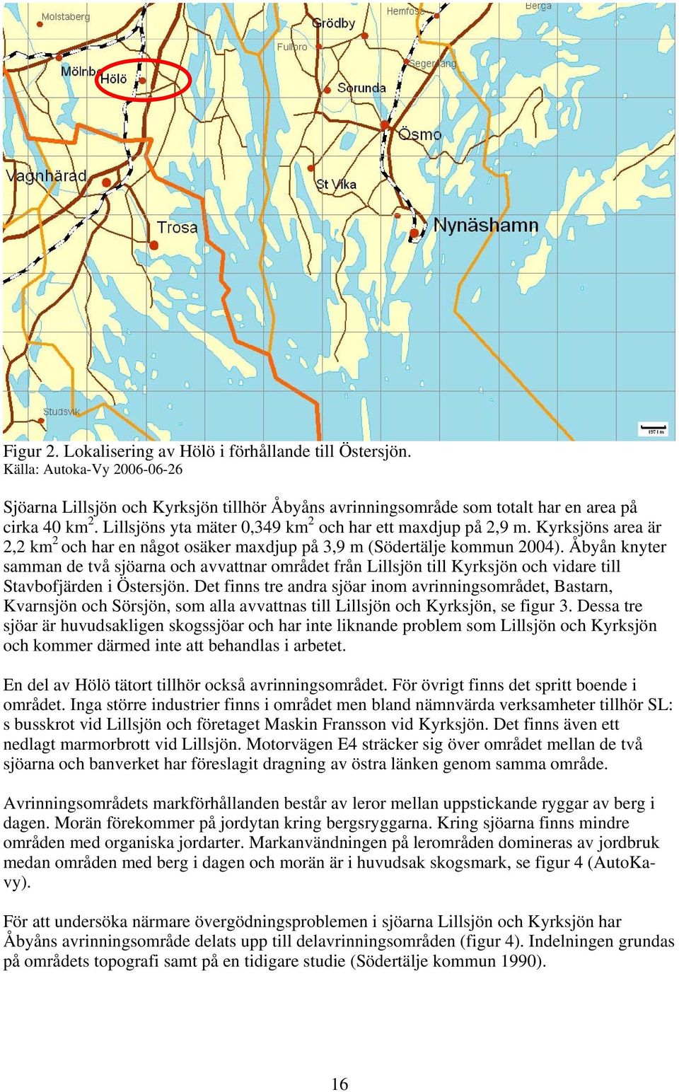 Åbyån knyter samman de två sjöarna och avvattnar området från Lillsjön till Kyrksjön och vidare till Stavbofjärden i Östersjön.