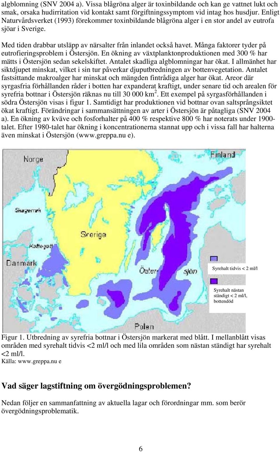 Många faktorer tyder på eutrofieringsproblem i Östersjön. En ökning av växtplanktonproduktionen med 300 % har mätts i Östersjön sedan sekelskiftet. Antalet skadliga algblomningar har ökat.