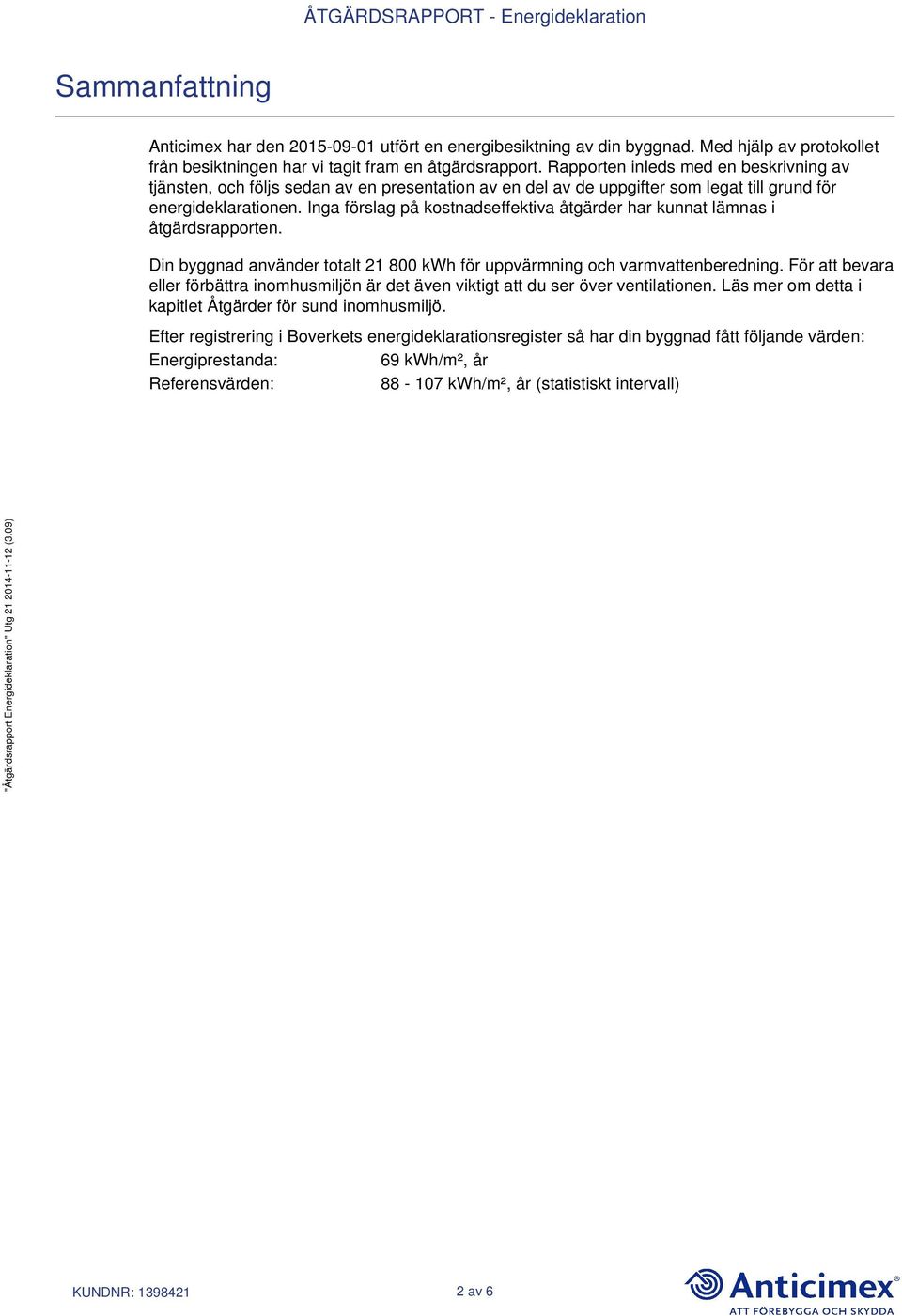 Inga förslag på kostnadseffektiva åtgärder har kunnat lämnas i åtgärdsrapporten. Din byggnad använder totalt 21 800 kwh för uppvärmning och varmvattenberedning.