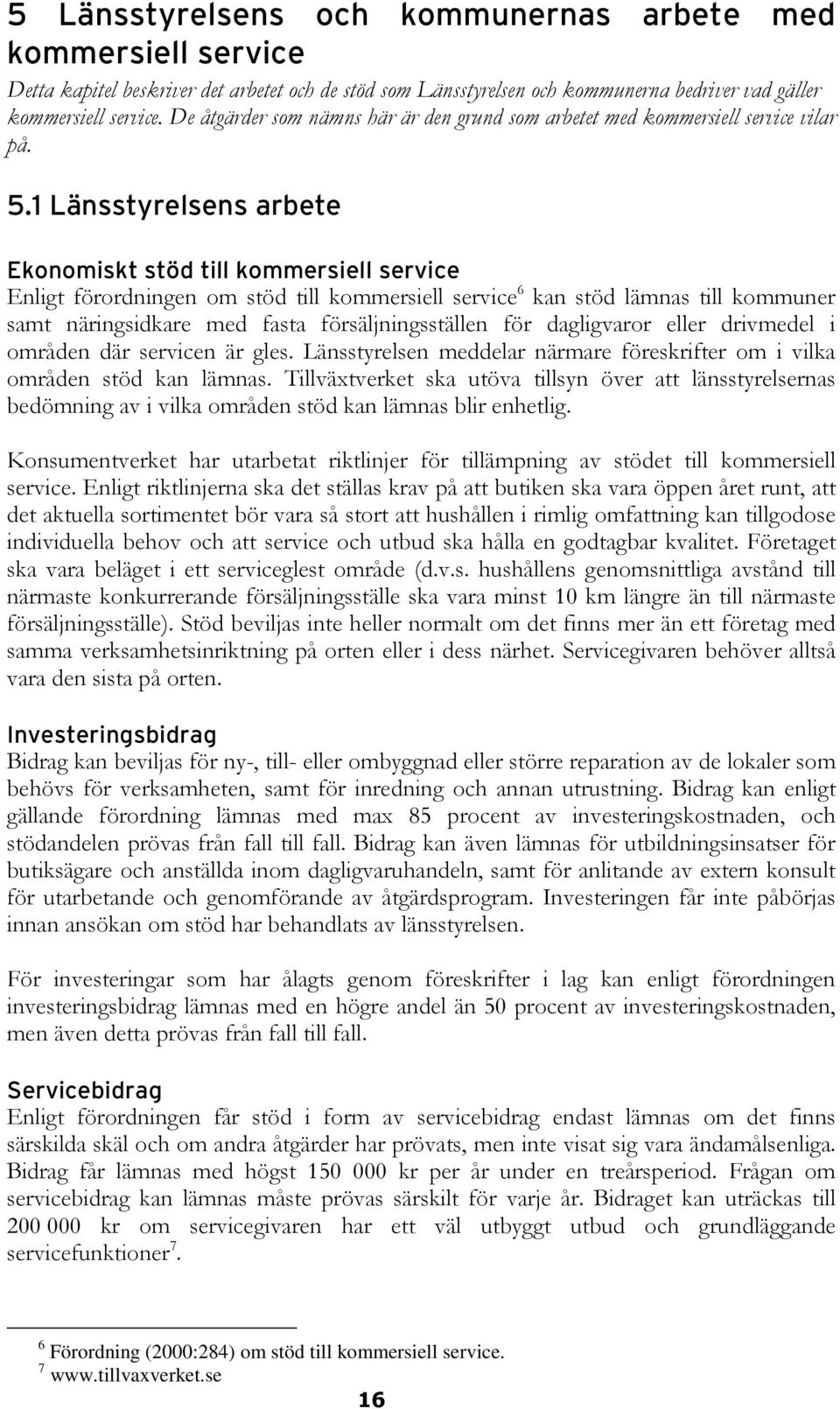 1 Länsstyrelsens arbete Ekonomiskt stöd till kommersiell service Enligt förordningen om stöd till kommersiell service 6 kan stöd lämnas till kommuner samt näringsidkare med fasta försäljningsställen