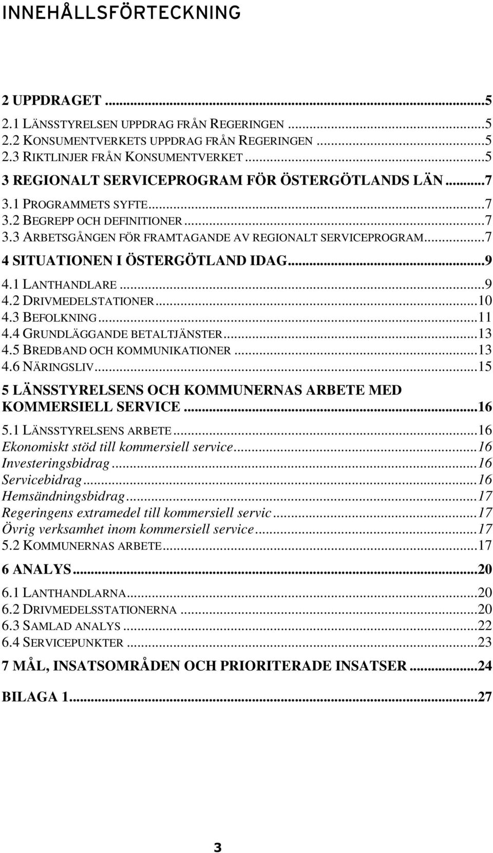 ..7 4 SITUATIONEN I ÖSTERGÖTLAND IDAG...9 4.1 LANTHANDLARE...9 4.2 DRIVMEDELSTATIONER...10 4.3 BEFOLKNING...11 4.4 GRUNDLÄGGANDE BETALTJÄNSTER...13 4.5 BREDBAND OCH KOMMUNIKATIONER...13 4.6 NÄRINGSLIV.