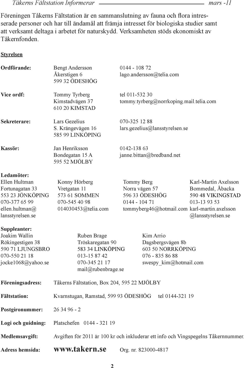 com 599 32 ÖDESHÖG Vice ordf: Tommy Tyrberg tel 011-532 30 Kimstadvägen 37 tommy.tyrberg@norrkoping.mail.telia.com 610 20 KIMSTAD Sekreterare: Lars Gezelius 070-325 12 88 S. Krängevägen 16 lars.