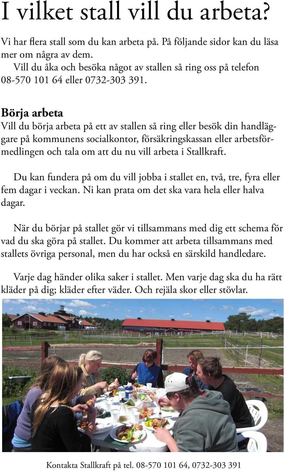 Börja arbeta Vill du börja arbeta på ett av stallen så ring eller besök din handläggare på kommunens socialkontor, försäkringskassan eller arbetsförmedlingen och tala om att du nu vill arbeta i