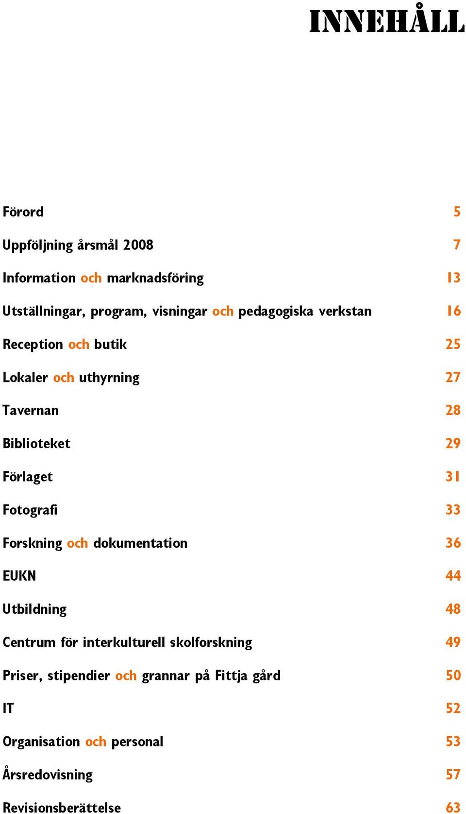 Fotografi 33 Forskning och dokumentation 36 EUKN 44 Utbildning 48 Centrum för interkulturell skolforskning 49