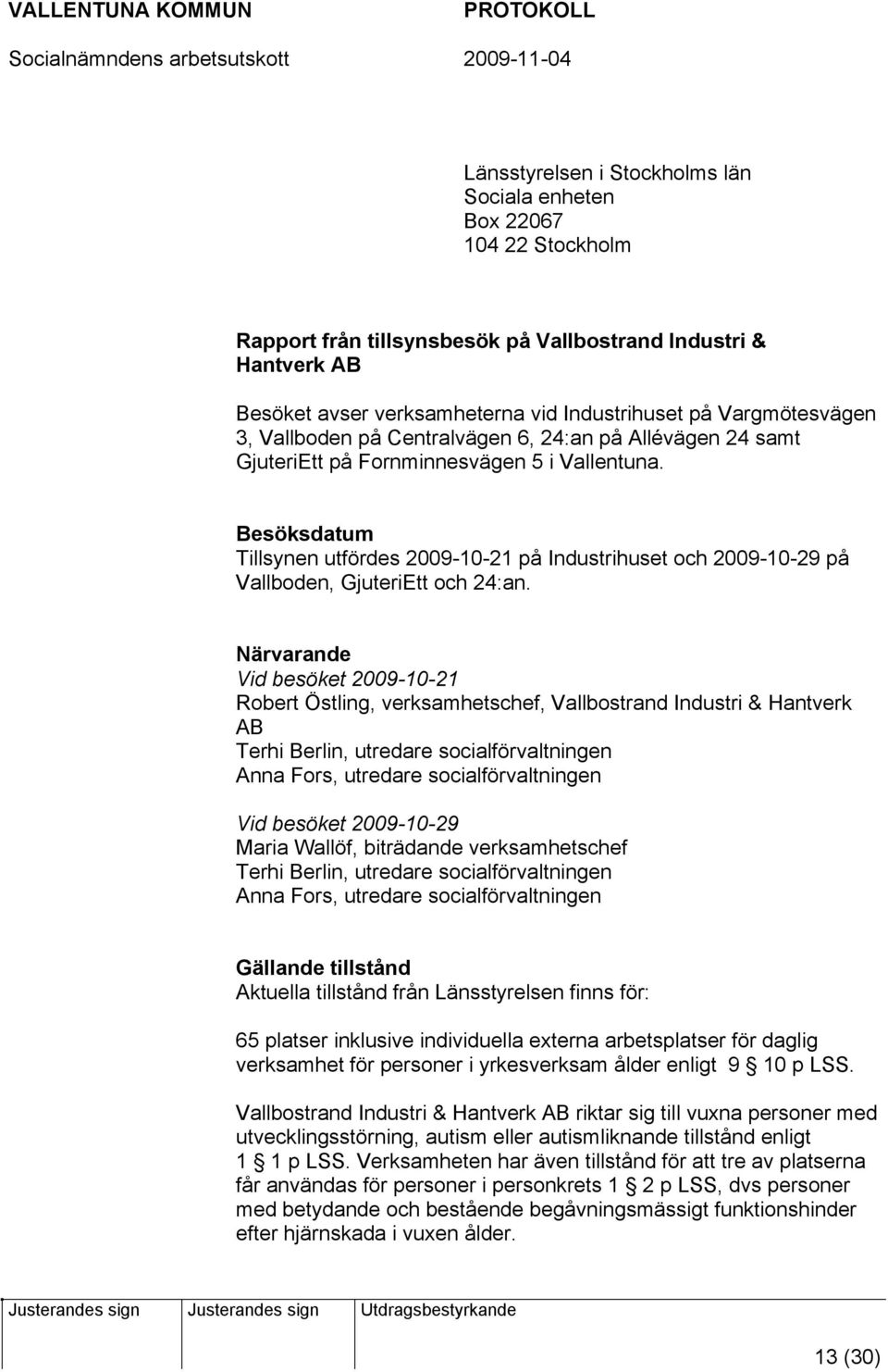 Besöksdatum Tillsynen utfördes 2009-10-21 på Industrihuset och 2009-10-29 på Vallboden, GjuteriEtt och 24:an.