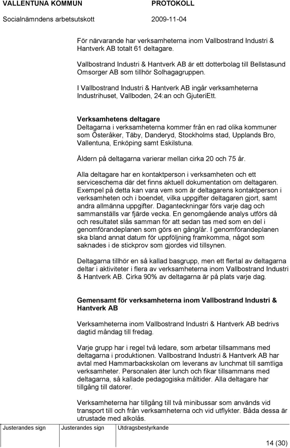 I Vallbostrand Industri & Hantverk AB ingår verksamheterna Industrihuset, Vallboden, 24:an och GjuteriEtt.