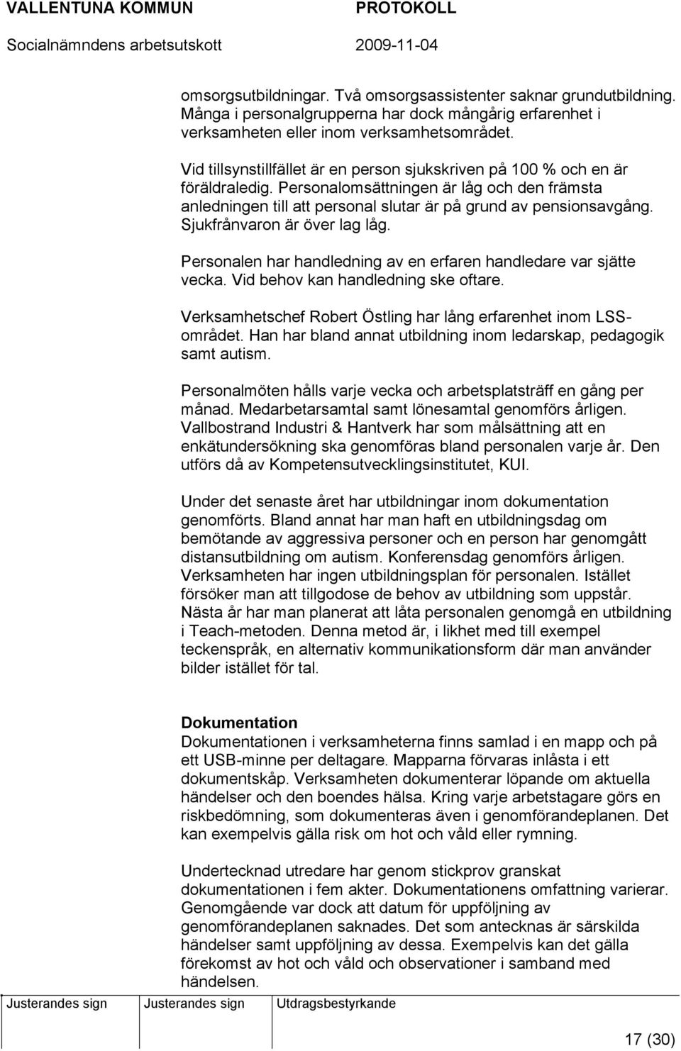 Sjukfrånvaron är över lag låg. Personalen har handledning av en erfaren handledare var sjätte vecka. Vid behov kan handledning ske oftare.