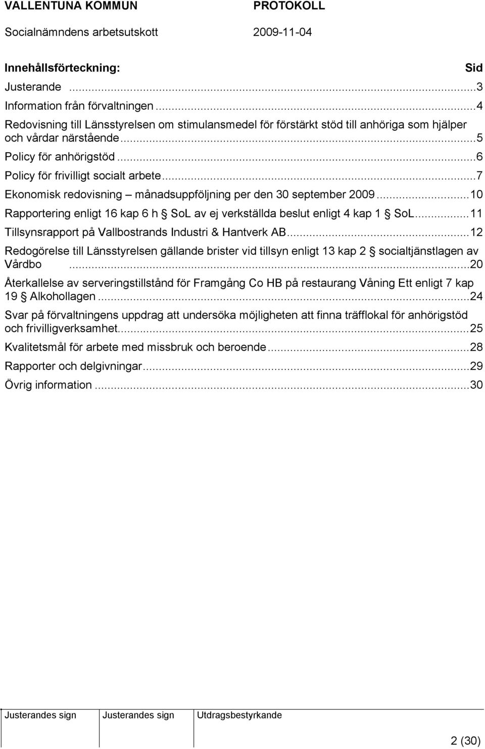 ..10 Rapportering enligt 16 kap 6 h SoL av ej verkställda beslut enligt 4 kap 1 SoL...11 Tillsynsrapport på Vallbostrands Industri & Hantverk AB.