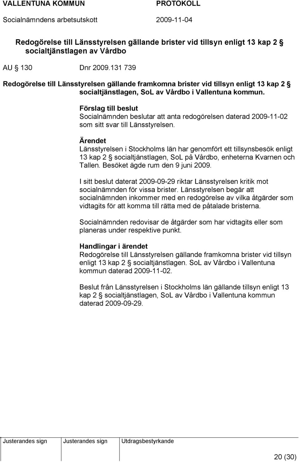 Förslag till beslut Socialnämnden beslutar att anta redogörelsen daterad 2009-11-02 som sitt svar till Länsstyrelsen.