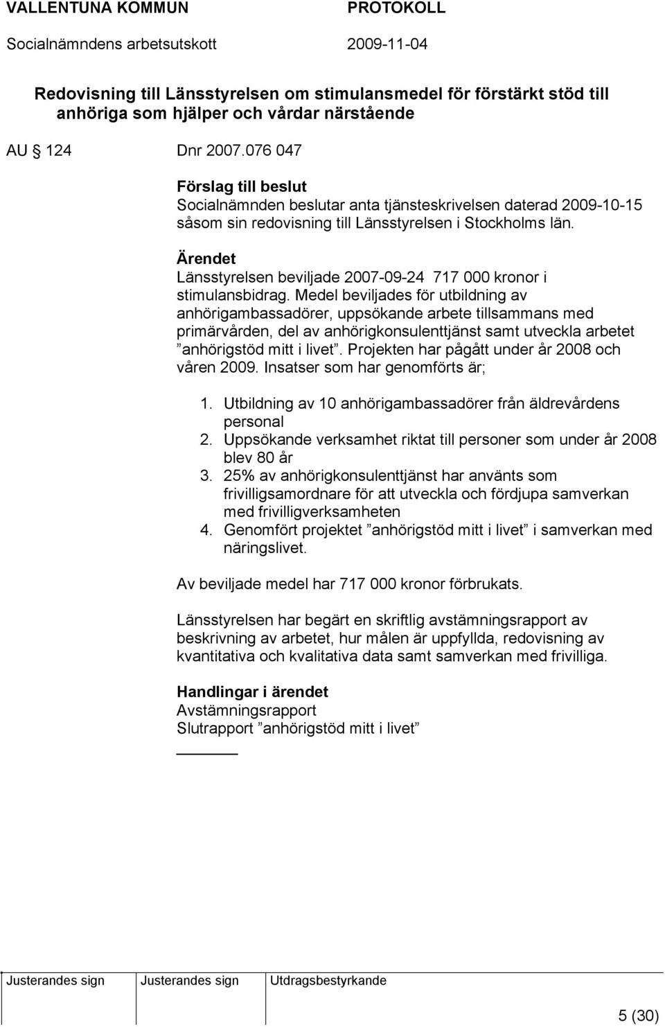 Ärendet Länsstyrelsen beviljade 2007-09-24 717 000 kronor i stimulansbidrag.