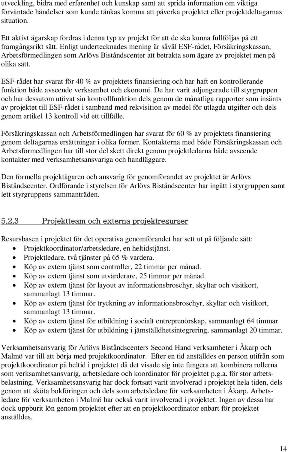 Enligt undertecknades mening är såväl ESF-rådet, Försäkringskassan, Arbetsförmedlingen som Arlövs Biståndscenter att betrakta som ägare av projektet men på olika sätt.