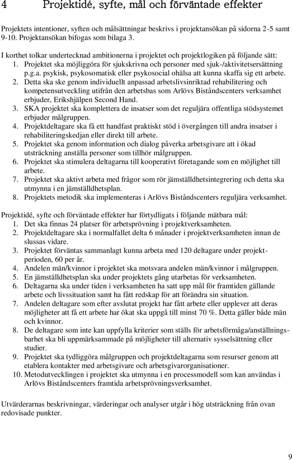 2. Detta ska ske genom individuellt anpassad arbetslivsinriktad rehabilitering och kompetensutveckling utifrån den arbetsbas som Arlövs Biståndscenters verksamhet erbjuder, Erikshjälpen Second Hand.