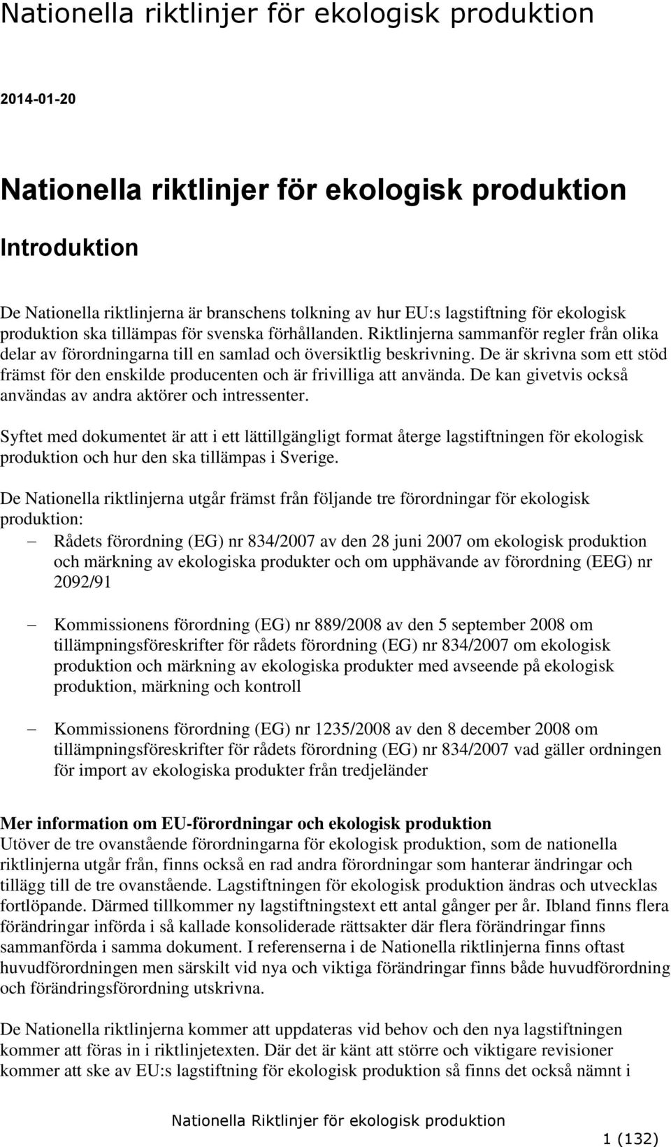 De är skrivna som ett stöd främst för den enskilde producenten och är frivilliga att använda. De kan givetvis också användas av andra aktörer och intressenter.