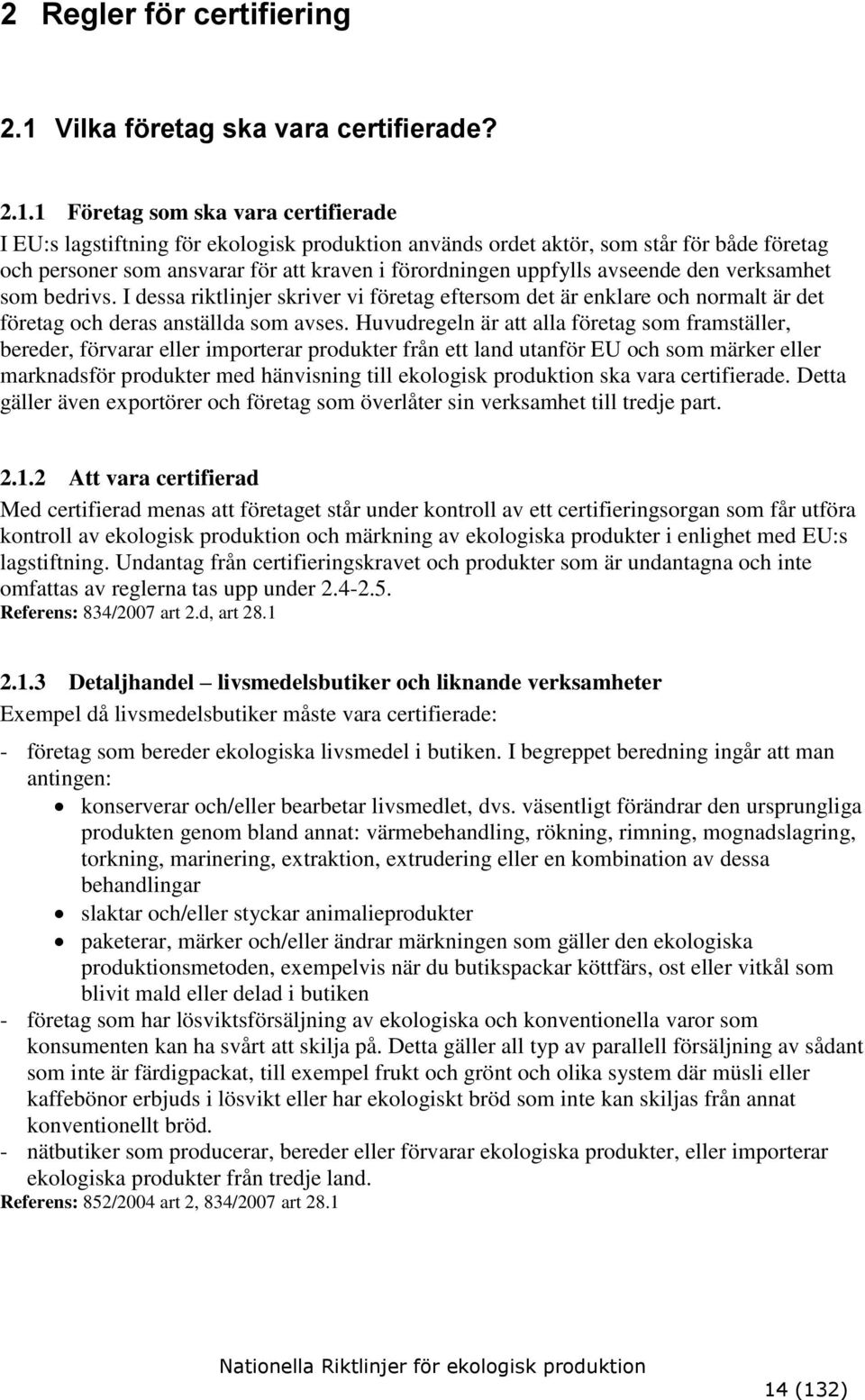 1 Företag som ska vara certifierade I EU:s lagstiftning för ekologisk produktion används ordet aktör, som står för både företag och personer som ansvarar för att kraven i förordningen uppfylls