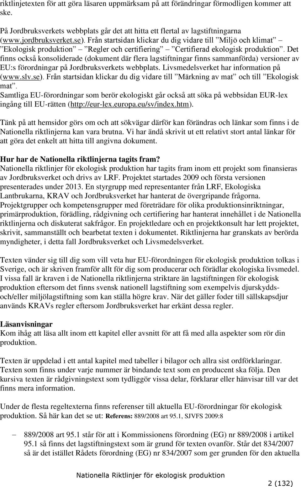 Det finns också konsoliderade (dokument där flera lagstiftningar finns sammanförda) versioner av EU:s förordningar på Jordbruksverkets webbplats. Livsmedelsverket har information på (www.slv.se).