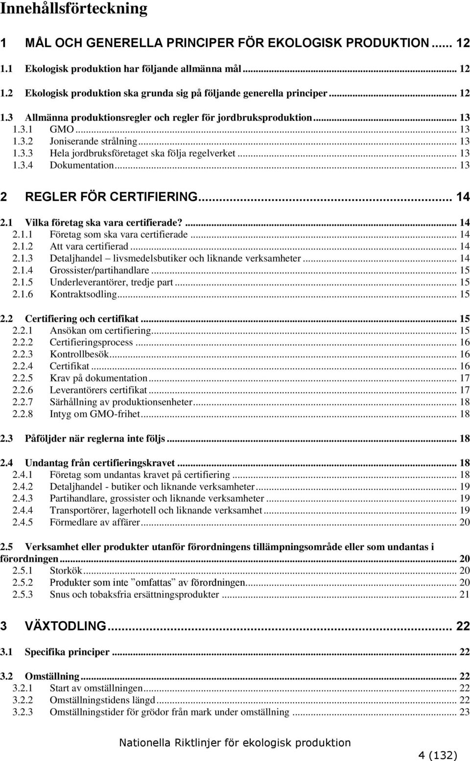 .. 13 2 REGLER FÖR CERTIFIERING... 14 2.1 Vilka företag ska vara certifierade?... 14 2.1.1 Företag som ska vara certifierade... 14 2.1.2 Att vara certifierad... 14 2.1.3 Detaljhandel livsmedelsbutiker och liknande verksamheter.