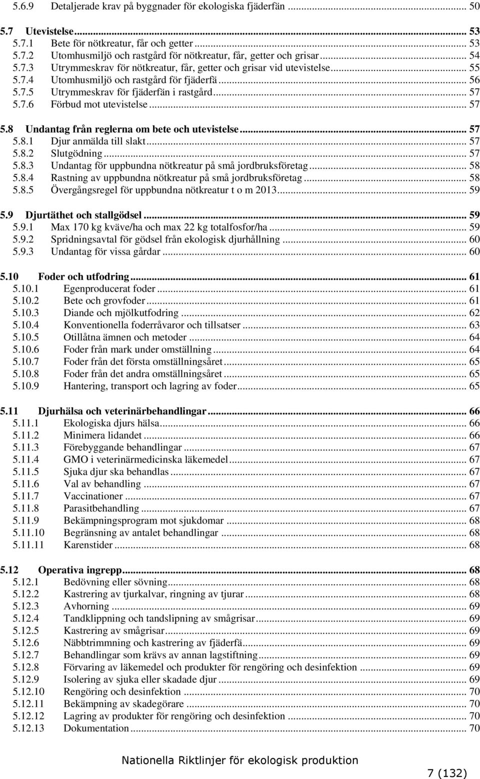 .. 57 5.8 Undantag från reglerna om bete och utevistelse... 57 5.8.1 Djur anmälda till slakt... 57 5.8.2 Slutgödning... 57 5.8.3 Undantag för uppbundna nötkreatur på små jordbruksföretag... 58 5.8.4 Rastning av uppbundna nötkreatur på små jordbruksföretag.