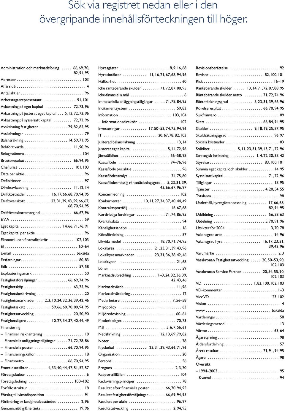 ............ 72, 73, 96 Avkastning på justerat eget kapital... 5, 13, 72, 73, 96 Avkastning på sysselsatt kapital......... 72, 73, 96 Avskrivning fastigheter.............. 79, 82, 85, 95 Avskrivningar.