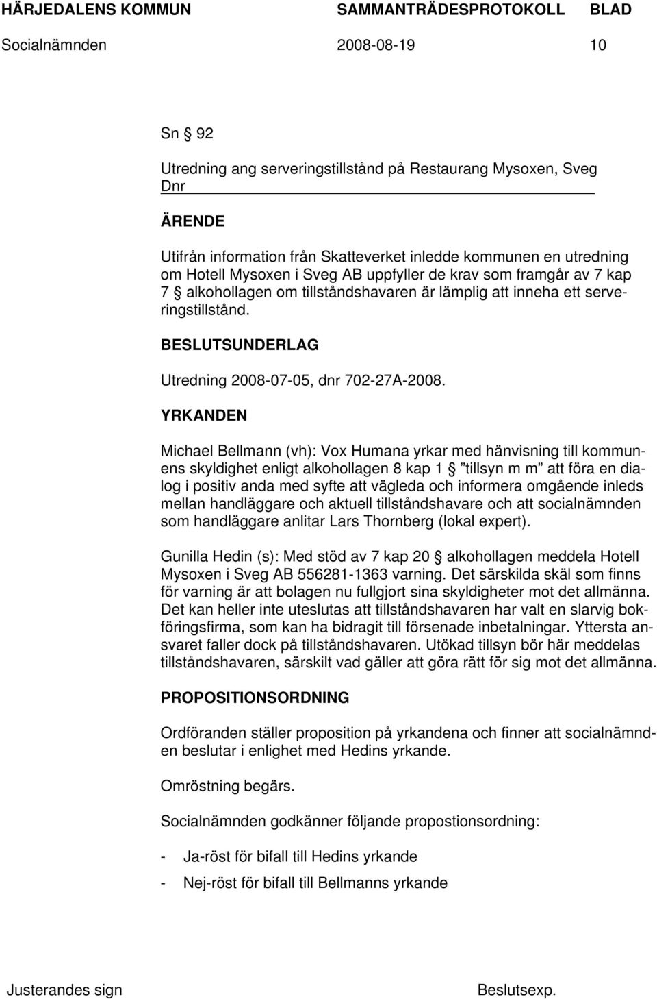 YRKANDEN Michael Bellmann (vh): Vox Humana yrkar med hänvisning till kommunens skyldighet enligt alkohollagen 8 kap 1 tillsyn m m att föra en dialog i positiv anda med syfte att vägleda och informera