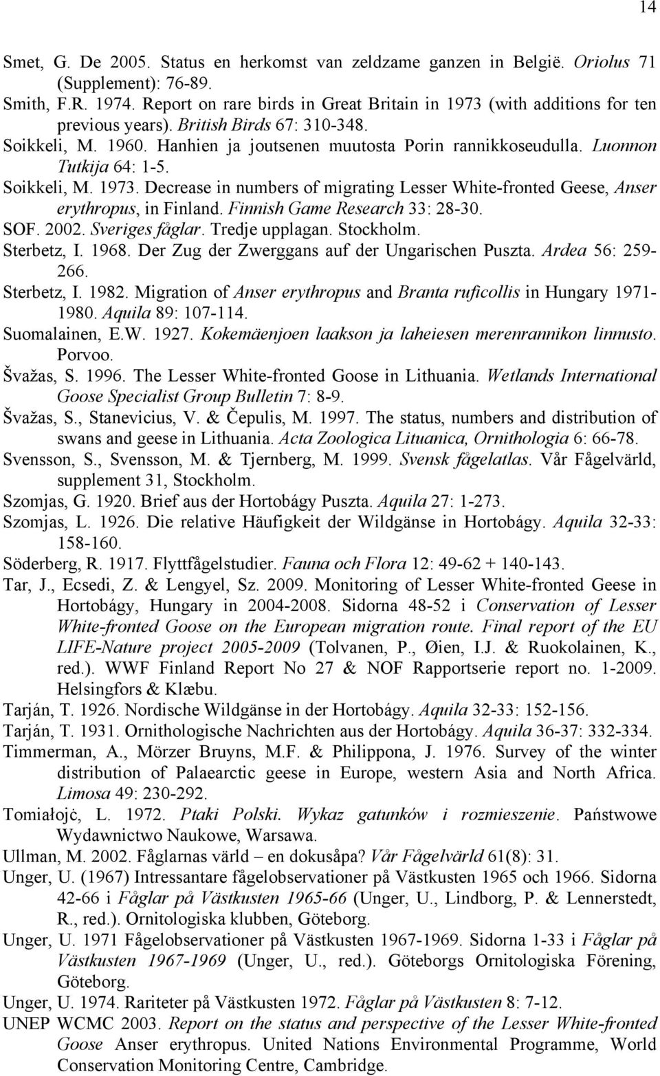 Luonnon Tutkija 64: 1-5. Soikkeli, M. 1973. Decrease in numbers of migrating Lesser White-fronted Geese, Anser erythropus, in Finland. Finnish Game Research 33: 28-30. SOF. 2002. Sveriges fåglar.