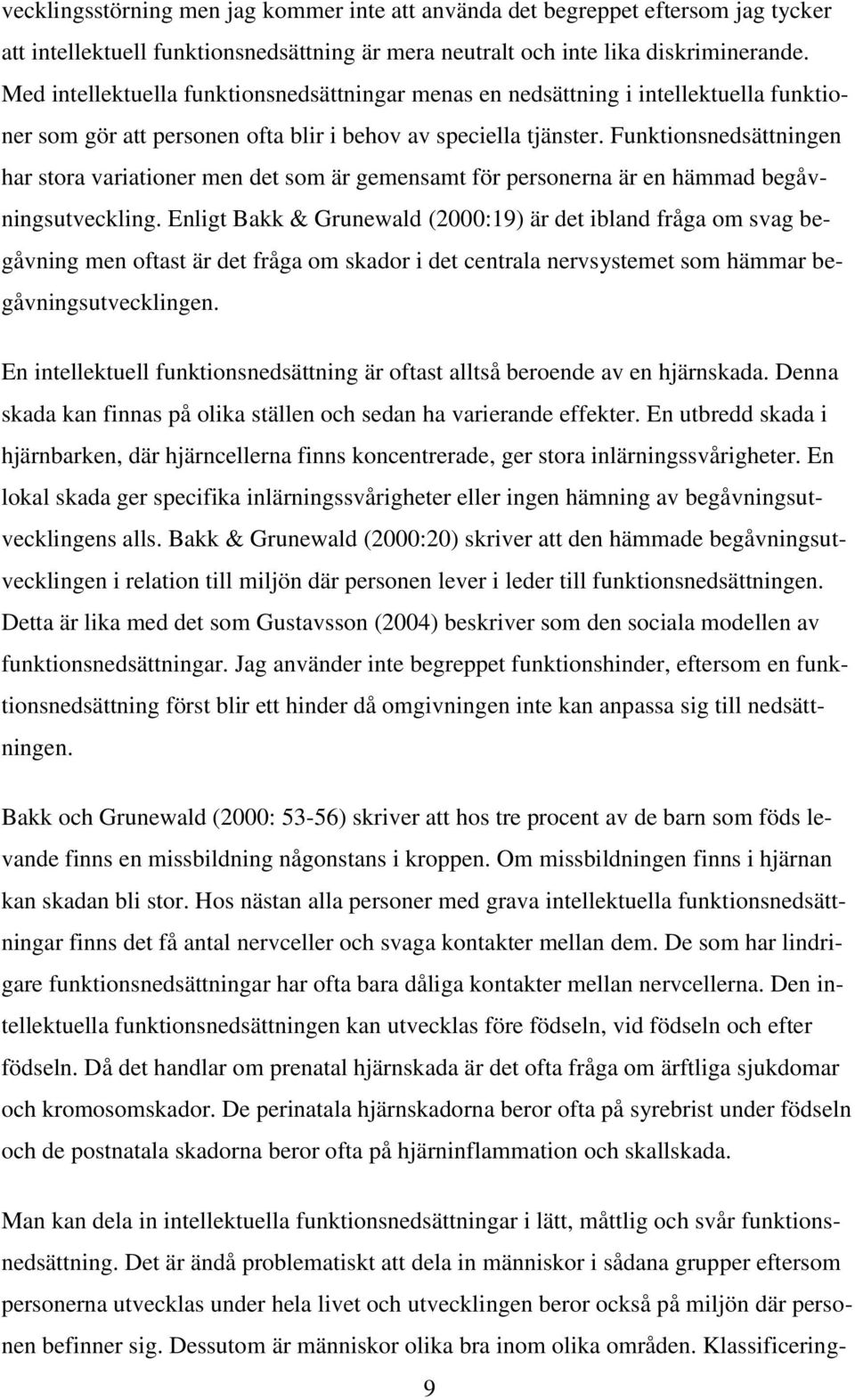 Funktionsnedsättningen har stora variationer men det som är gemensamt för personerna är en hämmad begåvningsutveckling.