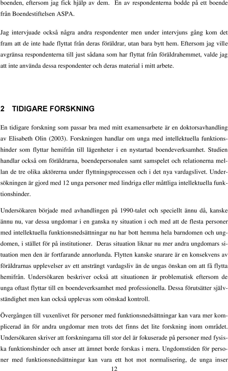 Eftersom jag ville avgränsa respondenterna till just sådana som har flyttat från föräldrahemmet, valde jag att inte använda dessa respondenter och deras material i mitt arbete.