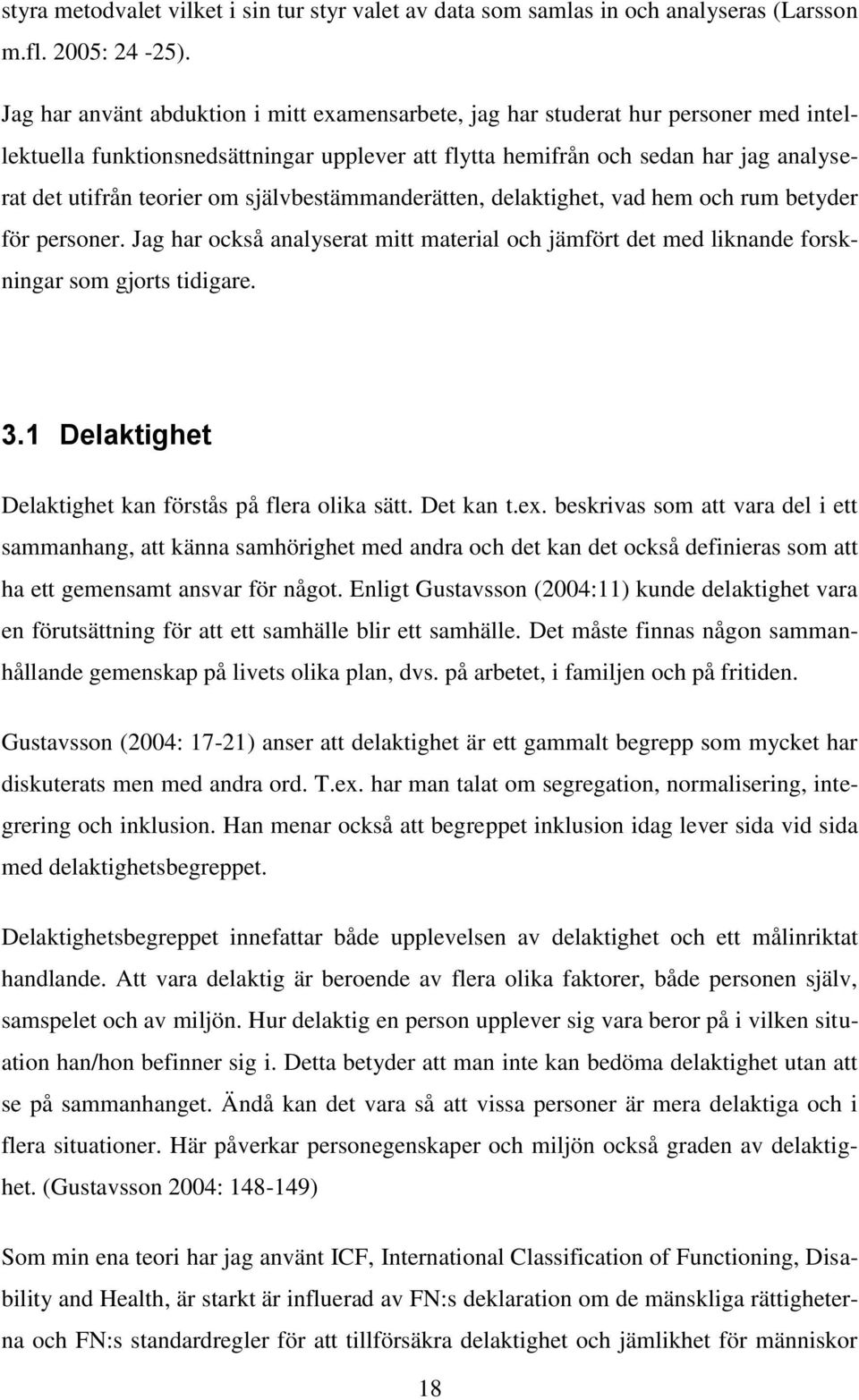 självbestämmanderätten, delaktighet, vad hem och rum betyder för personer. Jag har också analyserat mitt material och jämfört det med liknande forskningar som gjorts tidigare. 3.