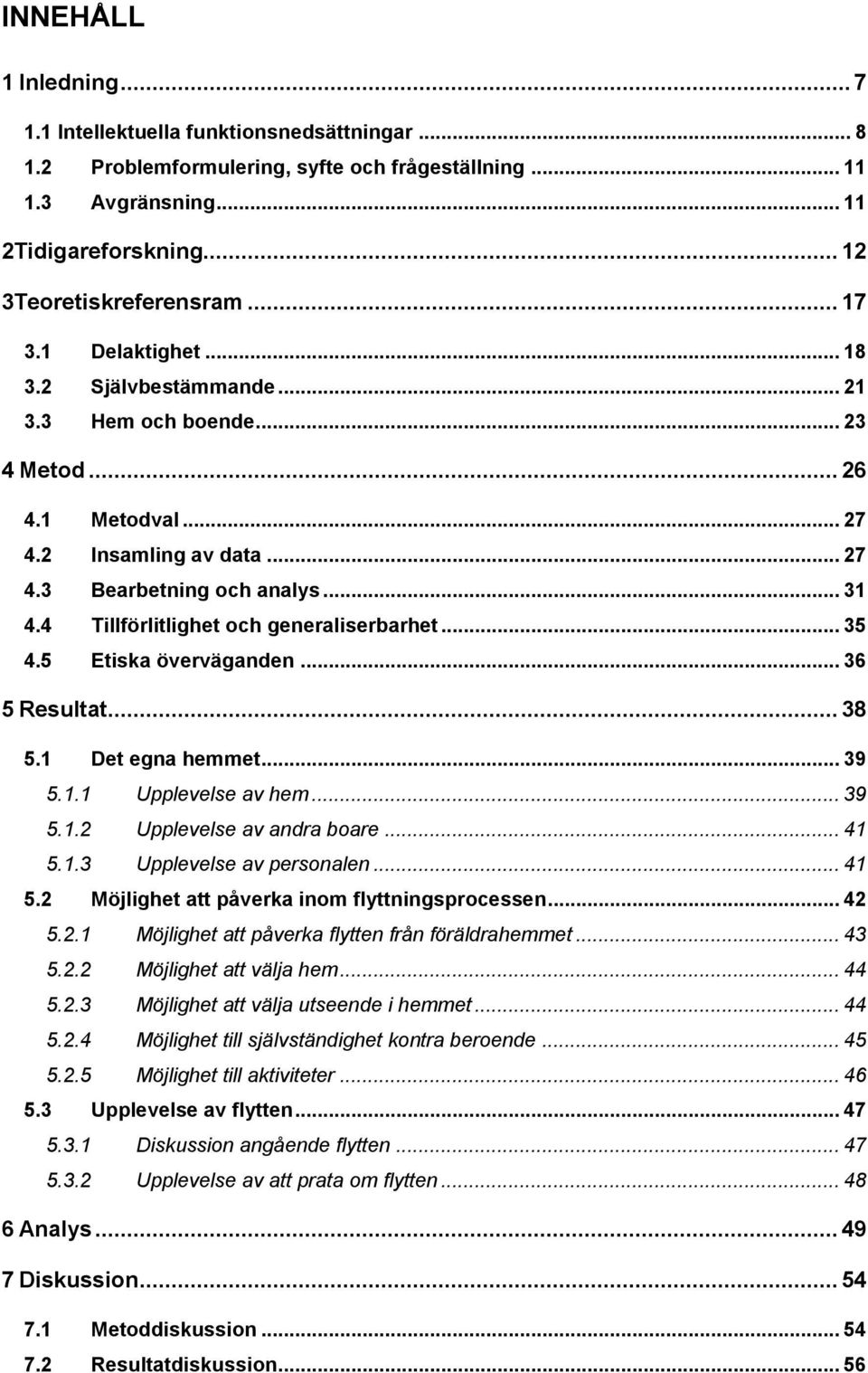 4 Tillförlitlighet och generaliserbarhet... 35 4.5 Etiska överväganden... 36 5 Resultat... 38 5.1 Det egna hemmet... 39 5.1.1 Upplevelse av hem... 39 5.1.2 Upplevelse av andra boare... 41 5.1.3 Upplevelse av personalen.