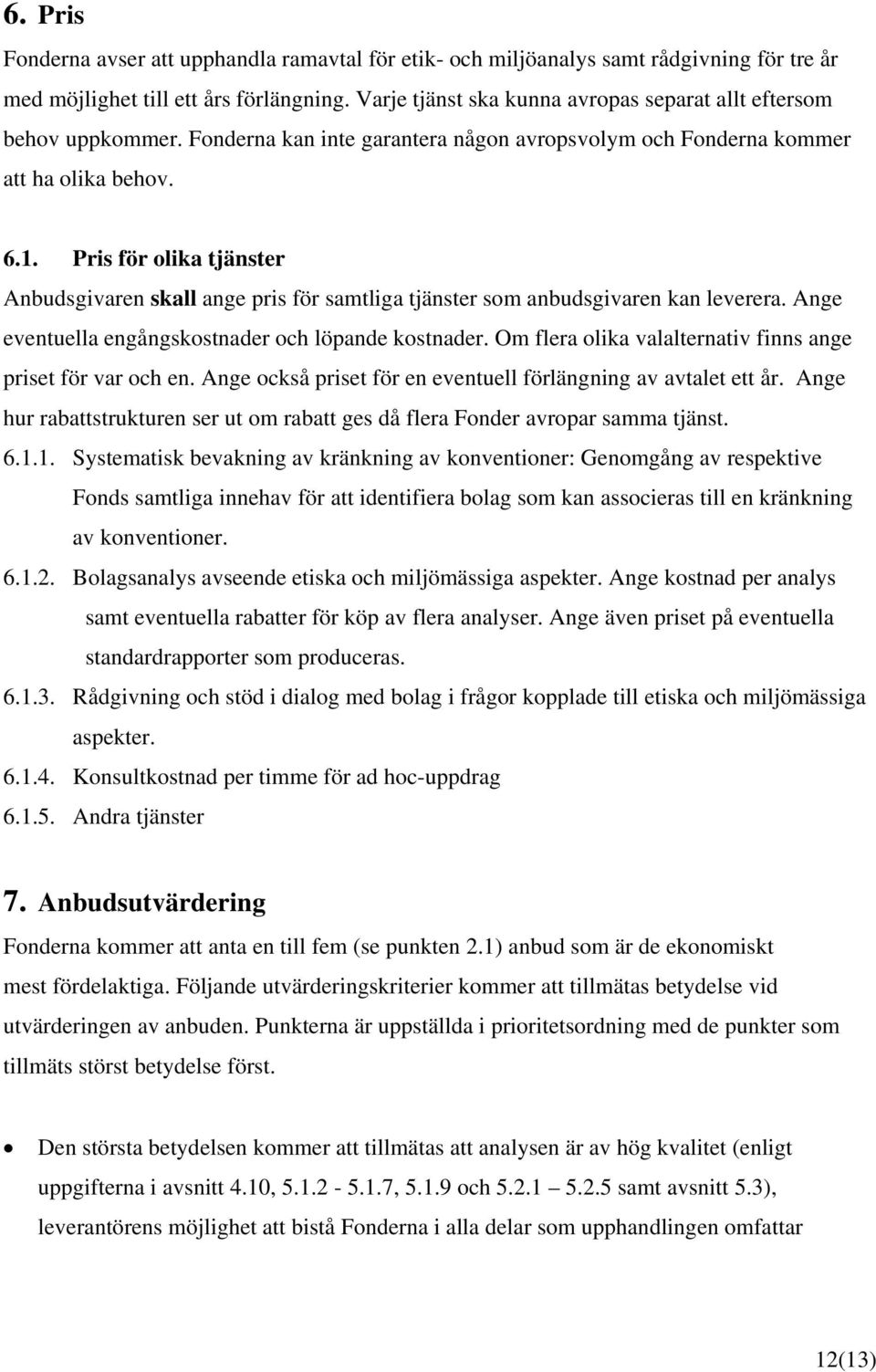 Pris för olika tjänster Anbudsgivaren skall ange pris för samtliga tjänster som anbudsgivaren kan leverera. Ange eventuella engångskostnader och löpande kostnader.