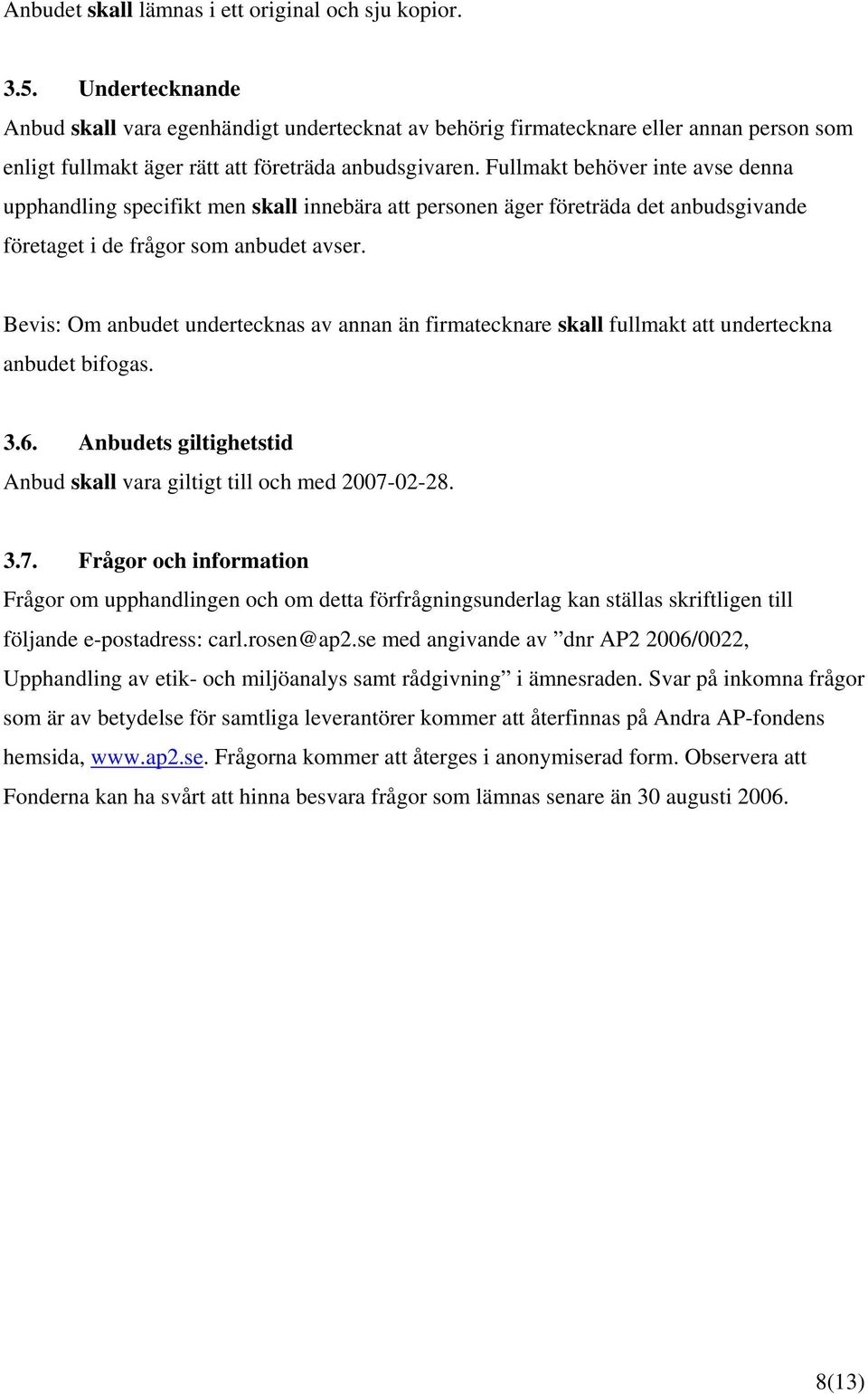 Fullmakt behöver inte avse denna upphandling specifikt men skall innebära att personen äger företräda det anbudsgivande företaget i de frågor som anbudet avser.